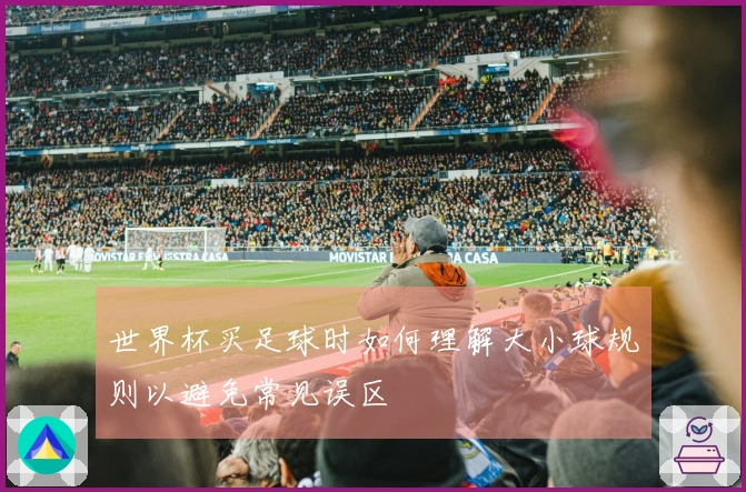 世界杯买足球时如何理解大小球规则以避免常见误区