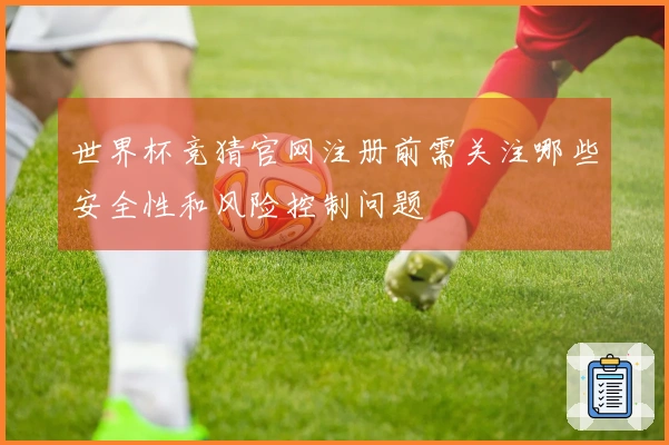 世界杯竞猜官网注册前需关注哪些安全性和风险控制问题
