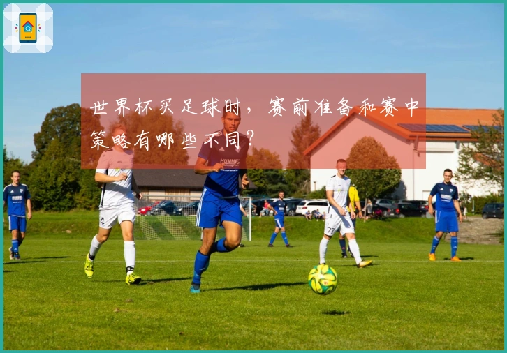 世界杯买足球时，赛前准备和赛中策略有哪些不同？