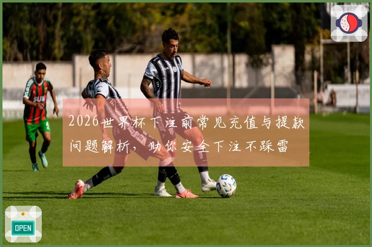 2026世界杯下注前常见充值与提款问题解析，助你安全下注不踩雷