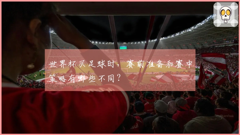 世界杯买足球时，赛前准备和赛中策略有哪些不同？